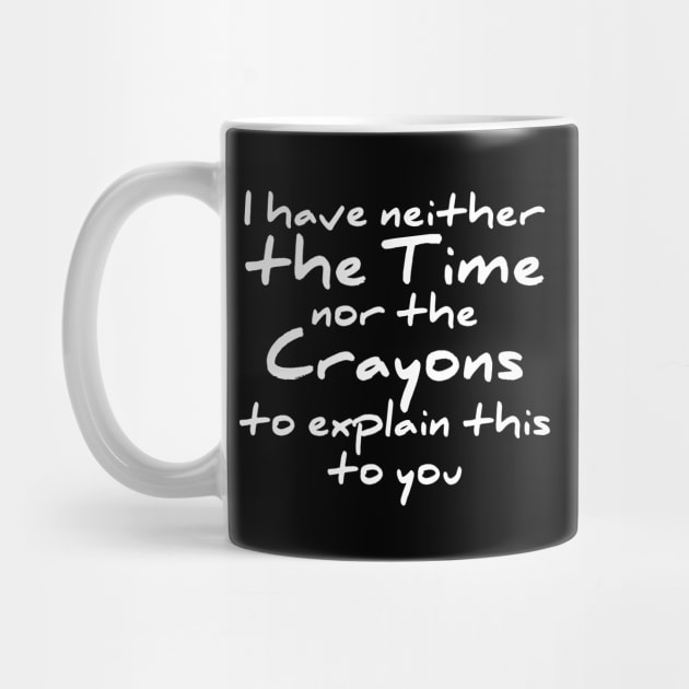 I have neither the time nor the crayons to explain this to you t-shirt by RedYolk